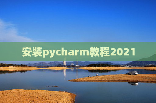 安装pycharm教程2021 安装pycharm教程2021